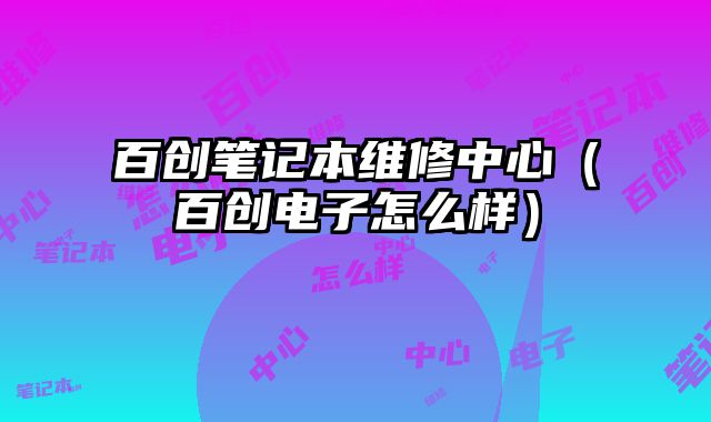 百創筆記本維修中心（百創電子怎么樣）
