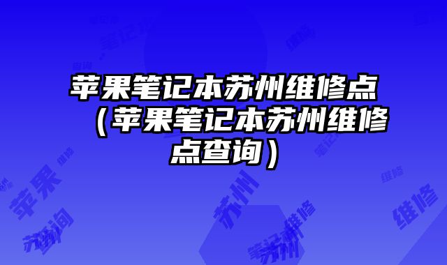 蘋果筆記本蘇州維修點（蘋果筆記本蘇州維修點查詢）