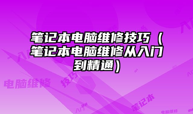 筆記本電腦維修技巧（筆記本電腦維修從入門到精通）