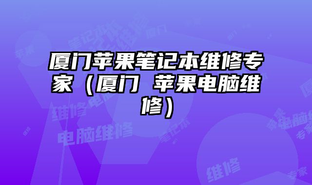 廈門蘋果筆記本維修專家（廈門 蘋果電腦維修）