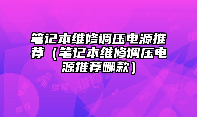 筆記本維修調壓電源推薦（筆記本維修調壓電源推薦哪款）