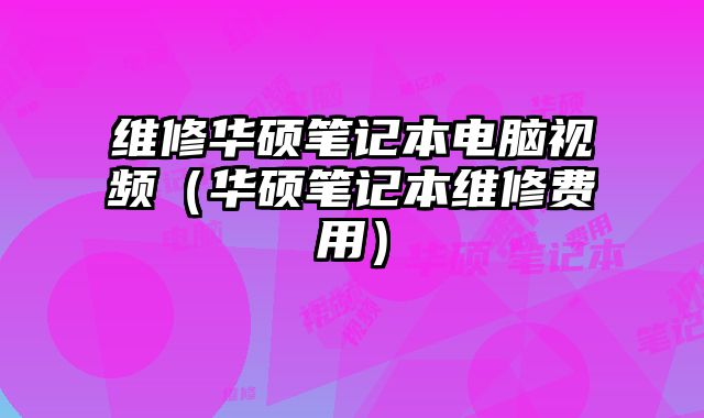 維修華碩筆記本電腦視頻（華碩筆記本維修費用）