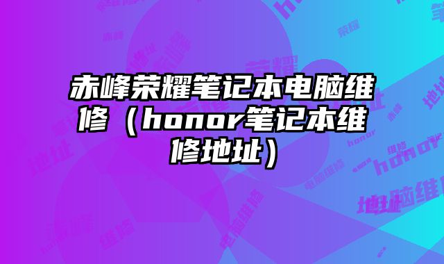 赤峰榮耀筆記本電腦維修（honor筆記本維修地址）