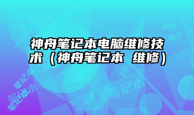 神舟筆記本電腦維修技術（神舟筆記本 維修）
