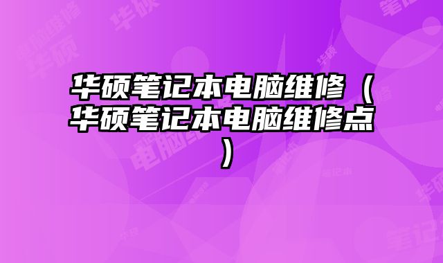 華碩筆記本電腦維修（華碩筆記本電腦維修點）