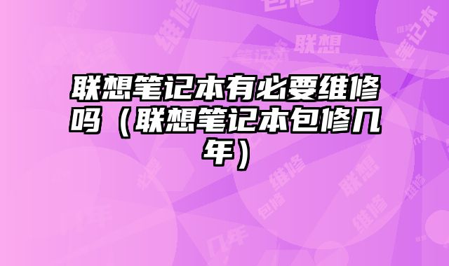聯想筆記本有必要維修嗎（聯想筆記本包修幾年）