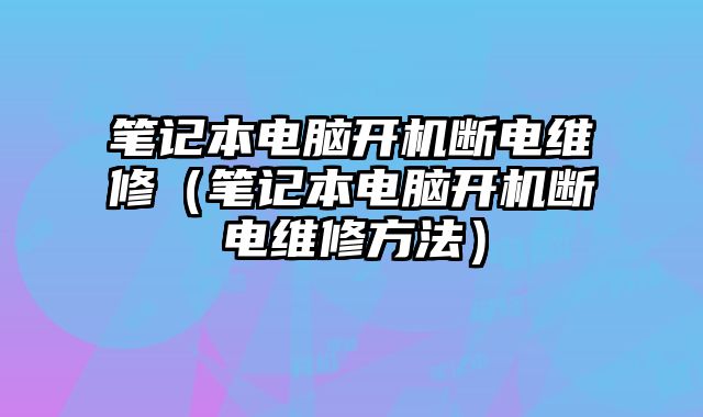 筆記本電腦開機斷電維修（筆記本電腦開機斷電維修方法）