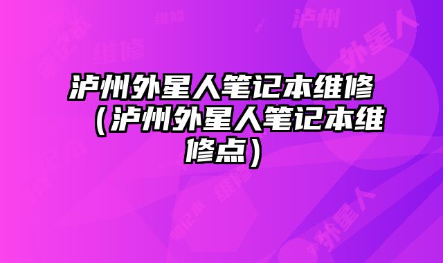 瀘州外星人筆記本維修（瀘州外星人筆記本維修點）