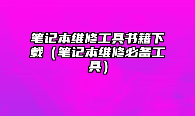 筆記本維修工具書籍下載（筆記本維修必備工具）