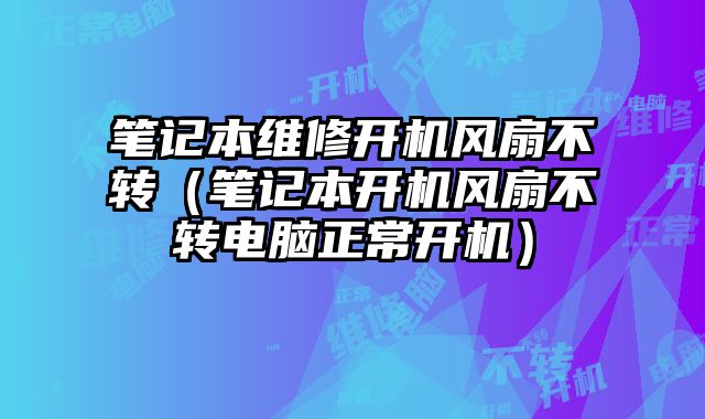 筆記本維修開機風扇不轉（筆記本開機風扇不轉電腦正常開機）
