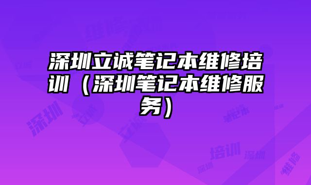 深圳立誠(chéng)筆記本維修培訓(xùn)（深圳筆記本維修服務(wù)）