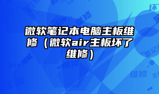 微軟筆記本電腦主板維修（微軟air主板壞了維修）