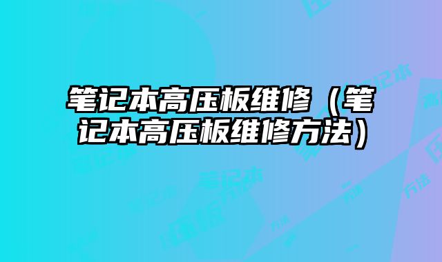 筆記本高壓板維修（筆記本高壓板維修方法）