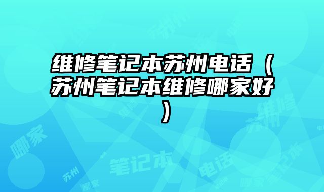 維修筆記本蘇州電話（蘇州筆記本維修哪家好）