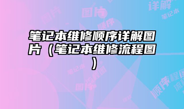 筆記本維修順序詳解圖片（筆記本維修流程圖）