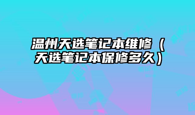 溫州天選筆記本維修（天選筆記本保修多久）