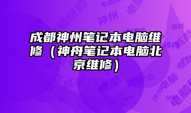成都神州筆記本電腦維修（神舟筆記本電腦北京維修）