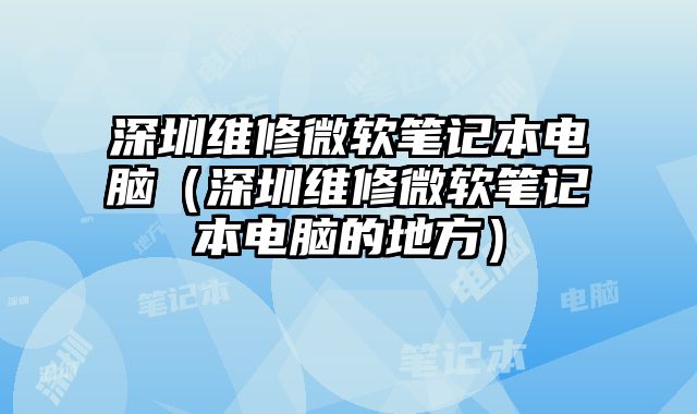 深圳維修微軟筆記本電腦（深圳維修微軟筆記本電腦的地方）