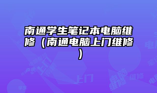 南通學生筆記本電腦維修（南通電腦上門維修）