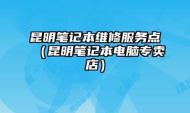 昆明筆記本維修服務點（昆明筆記本電腦專賣店）