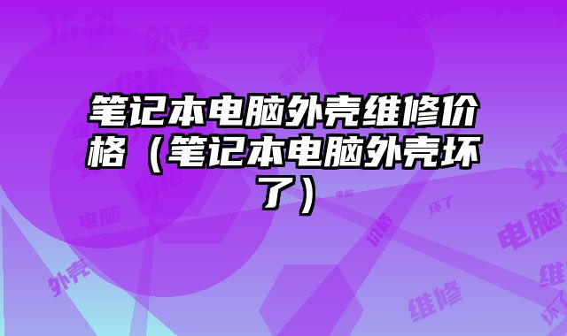 筆記本電腦外殼維修價格（筆記本電腦外殼壞了）