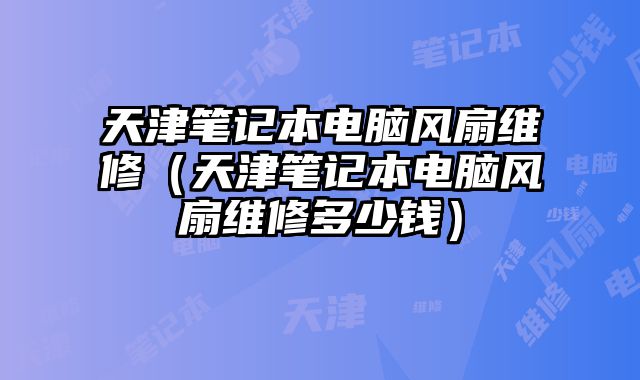 天津筆記本電腦風扇維修（天津筆記本電腦風扇維修多少錢）