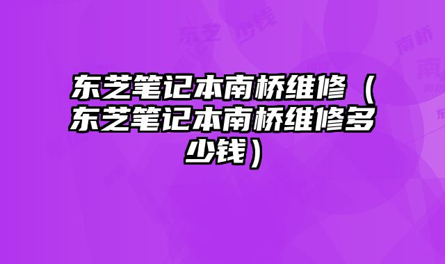 東芝筆記本南橋維修（東芝筆記本南橋維修多少錢）