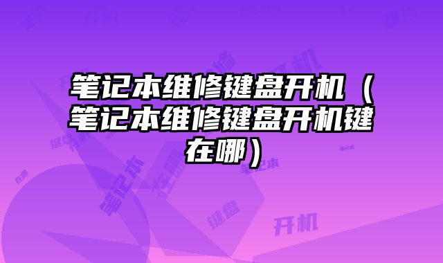 筆記本維修鍵盤開機（筆記本維修鍵盤開機鍵在哪）