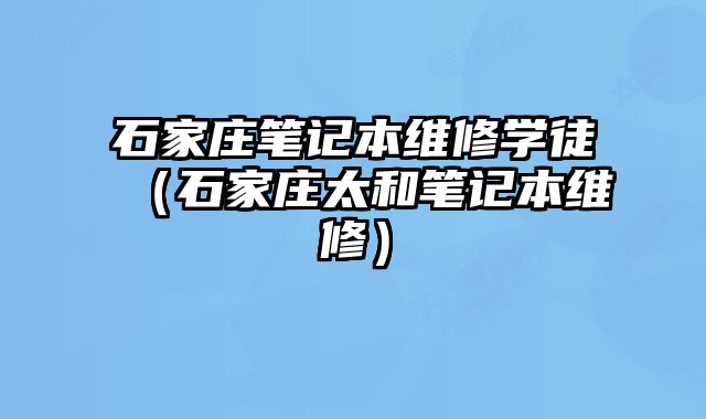 石家莊筆記本維修學(xué)徒（石家莊太和筆記本維修）