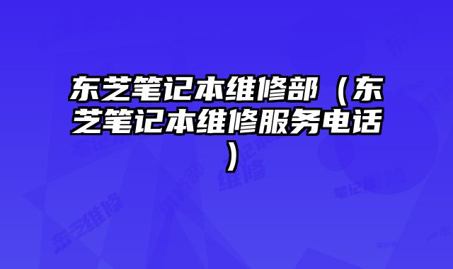 東芝筆記本維修部（東芝筆記本維修服務電話）