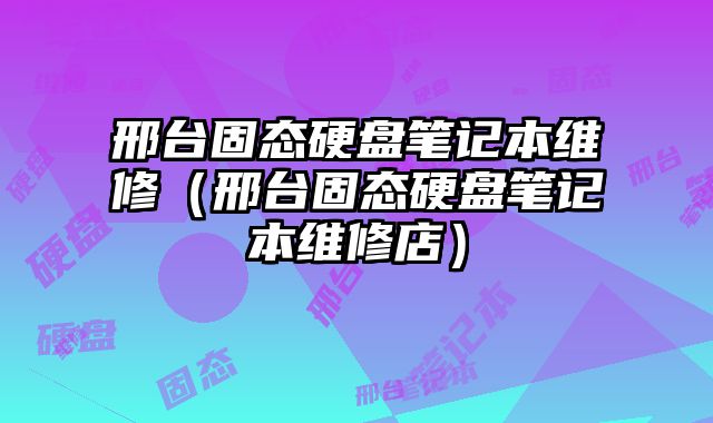 邢臺固態硬盤筆記本維修（邢臺固態硬盤筆記本維修店）