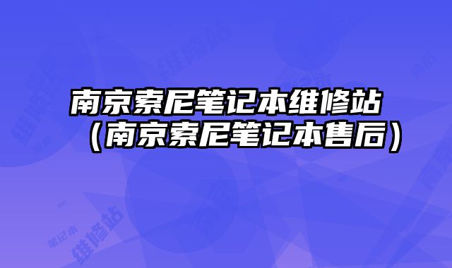 南京索尼筆記本維修站（南京索尼筆記本售后）
