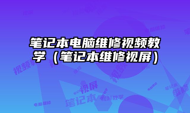 筆記本電腦維修視頻教學（筆記本維修視屏）