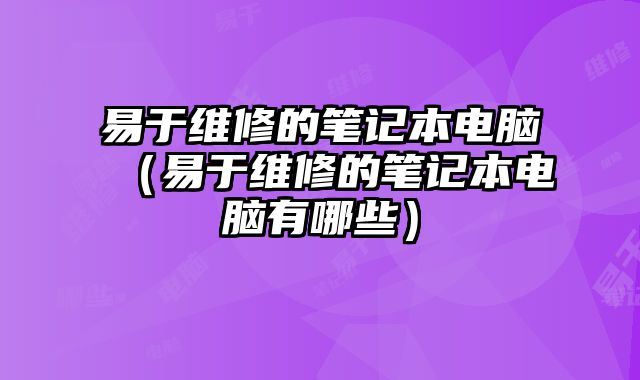 易于維修的筆記本電腦（易于維修的筆記本電腦有哪些）