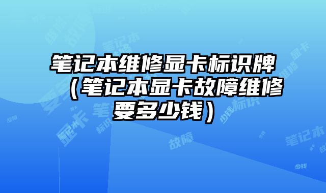 筆記本維修顯卡標識牌（筆記本顯卡故障維修要多少錢）