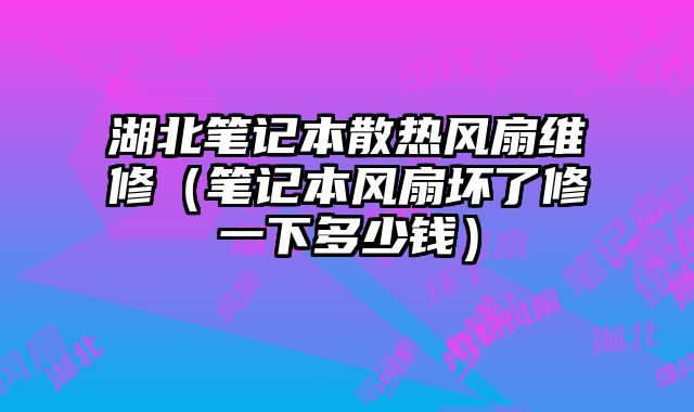 湖北筆記本散熱風扇維修（筆記本風扇壞了修一下多少錢）