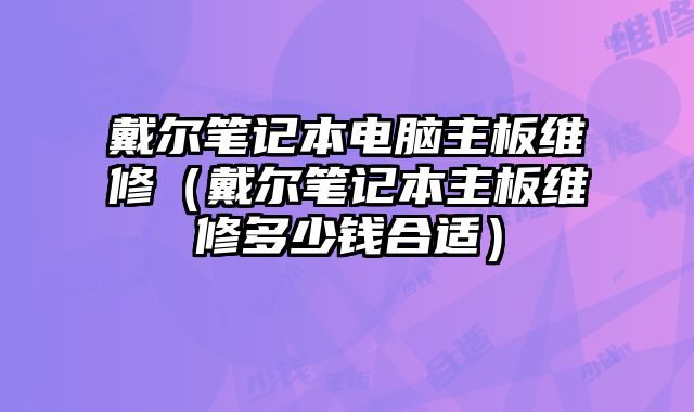 戴爾筆記本電腦主板維修（戴爾筆記本主板維修多少錢合適）