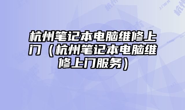 杭州筆記本電腦維修上門（杭州筆記本電腦維修上門服務(wù)）