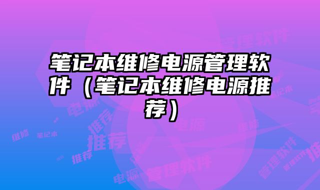 筆記本維修電源管理軟件（筆記本維修電源推薦）