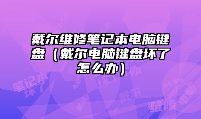 戴爾維修筆記本電腦鍵盤（戴爾電腦鍵盤壞了怎么辦）