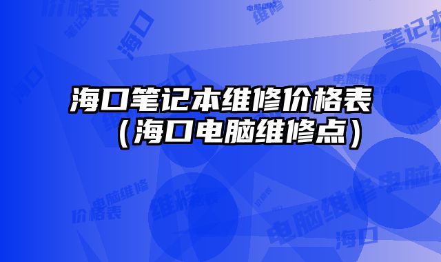 海口筆記本維修價格表（海口電腦維修點）