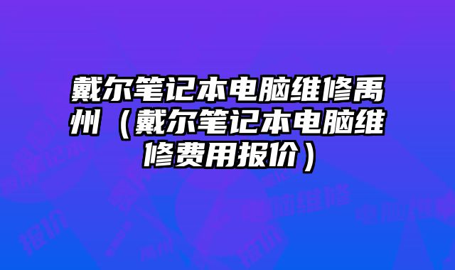 戴爾筆記本電腦維修禹州（戴爾筆記本電腦維修費用報價）