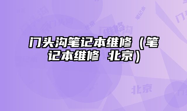 門頭溝筆記本維修（筆記本維修 北京）