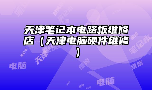天津筆記本電路板維修店（天津電腦硬件維修）