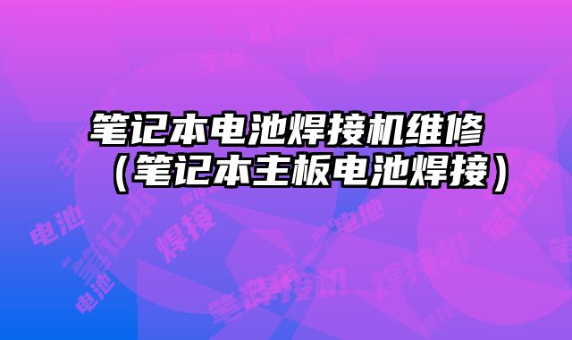 筆記本電池焊接機維修（筆記本主板電池焊接）