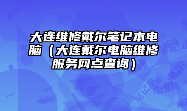 大連維修戴爾筆記本電腦（大連戴爾電腦維修服務網點查詢）