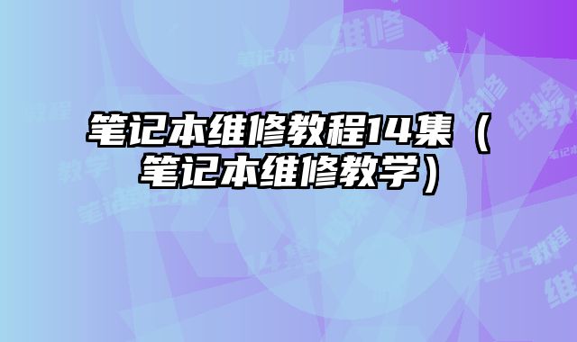 筆記本維修教程14集（筆記本維修教學）