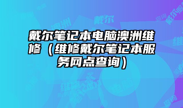 戴爾筆記本電腦澳洲維修（維修戴爾筆記本服務(wù)網(wǎng)點(diǎn)查詢）
