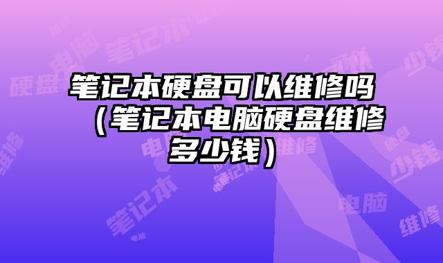 筆記本硬盤可以維修嗎（筆記本電腦硬盤維修多少錢）