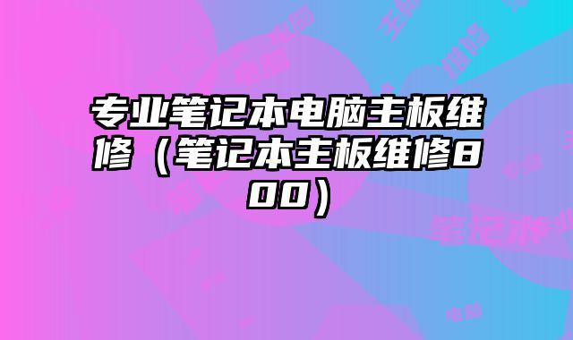 專業筆記本電腦主板維修（筆記本主板維修800）